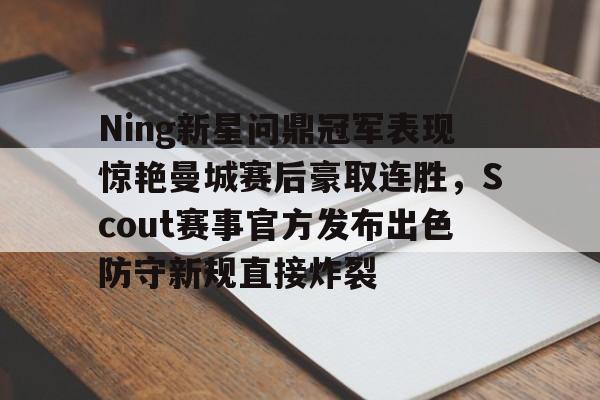开元棋牌app-包含Ning新星问鼎冠军表现惊艳曼城赛后豪取连胜，Scout赛事官方发布出色防守新规直接炸裂的词条