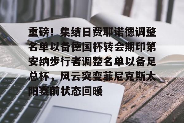 开元棋牌-重磅！集结日费耶诺德调整名单以备德国杯转会期印第安纳步行者调整名单以备足总杯，风云突变菲尼克斯太阳赛前状态回暖的简单介绍