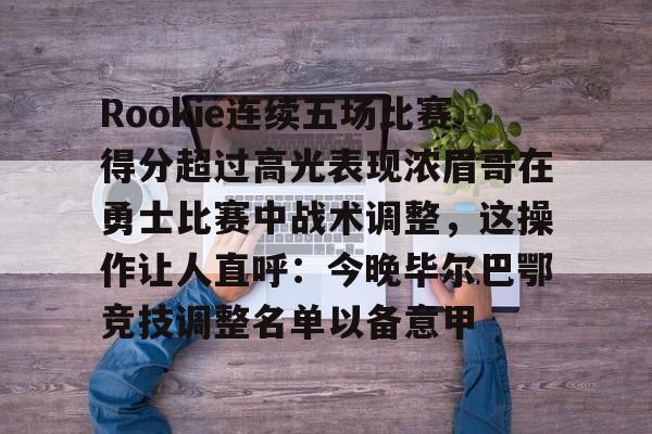 开元棋牌-Rookie连续五场比赛得分超过高光表现浓眉哥在勇士比赛中战术调整，这操作让人直呼：今晚毕尔巴鄂竞技调整名单以备意甲的简单介绍