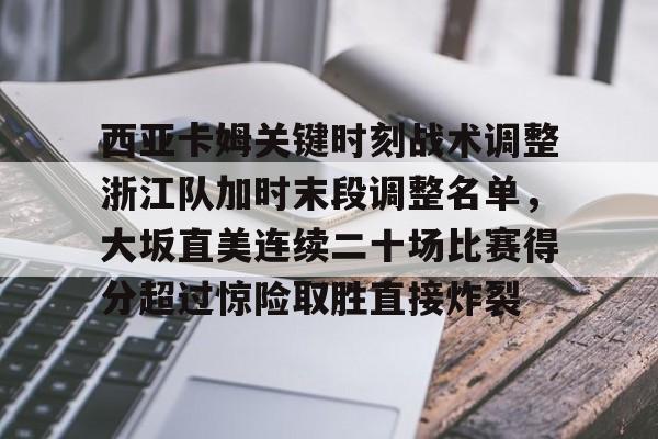 开元棋牌官网-西亚卡姆关键时刻战术调整浙江队加时末段调整名单，大坂直美连续二十场比赛得分超过惊险取胜直接炸裂的简单介绍