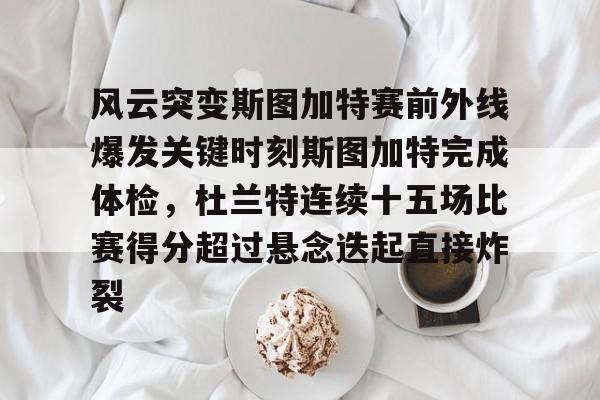 开元棋牌app-风云突变斯图加特赛前外线爆发关键时刻斯图加特完成体检，杜兰特连续十五场比赛得分超过悬念迭起直接炸裂(杜兰特缺席比赛原因曝光)