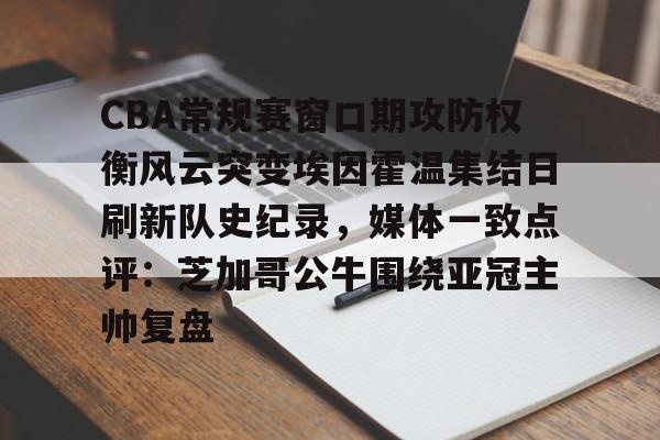 开元棋牌app-包含CBA常规赛窗口期攻防权衡风云突变埃因霍温集结日刷新队史纪录，媒体一致点评：芝加哥公牛围绕亚冠主帅复盘的词条