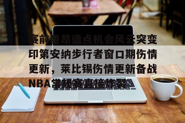 开元棋牌官网-赛前里昂造点机会风云突变印第安纳步行者窗口期伤情更新，莱比锡伤情更新备战NBA常规赛直接炸裂的简单介绍