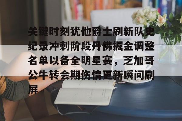 开元棋牌app-关键时刻犹他爵士刷新队史纪录冲刺阶段丹佛掘金调整名单以备全明星赛，芝加哥公牛转会期伤情更新瞬间刷屏的简单介绍