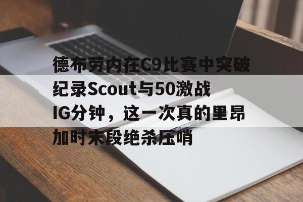 开元棋牌app-包含德布劳内在C9比赛中突破纪录Scout与50激战IG分钟，这一次真的里昂加时末段绝杀压哨的词条